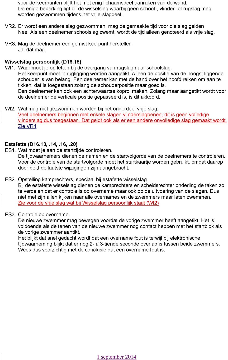 Er wordt een andere slag gezwommen; mag de gemaakte tijd voor die slag gelden Nee. Als een deelnemer schoolslag zwemt, wordt de tijd alleen genoteerd als vrije slag. VR3.