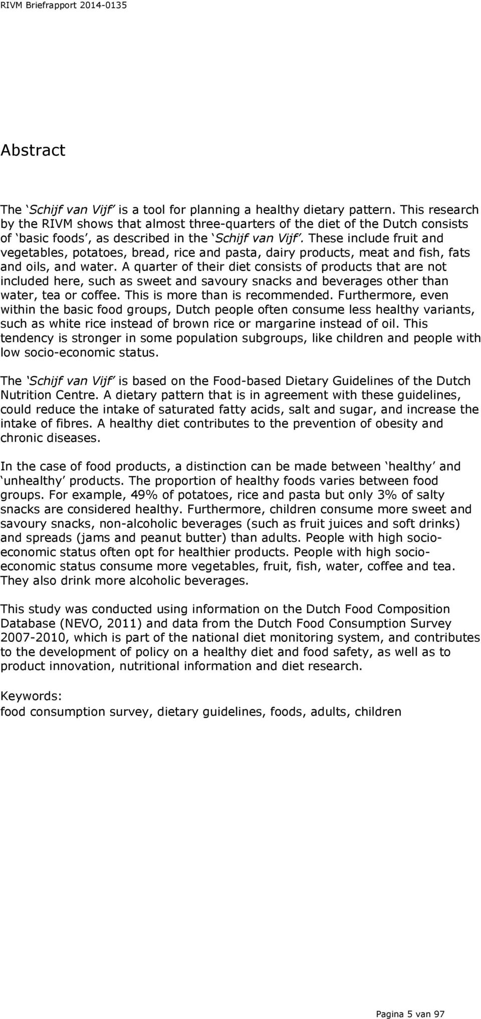 These include fruit and vegetables, potatoes, bread, rice and pasta, dairy products, meat and fish, fats and oils, and water.