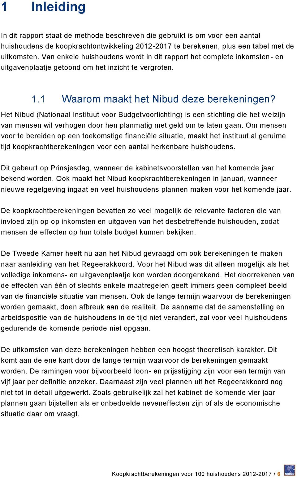 Het Nibud (Nationaal Instituut voor Budgetvoorlichting) is een stichting die het welzijn van mensen wil verhogen door hen planmatig met geld om te laten gaan.