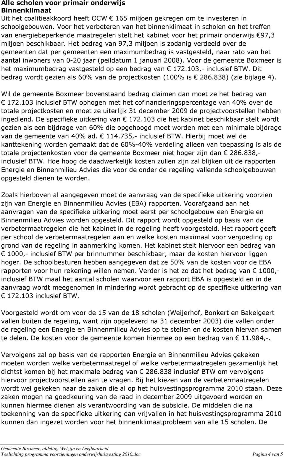 Het bedrag van 97,3 miljoen is zodanig verdeeld over de gemeenten dat per gemeenten een maximumbedrag is vastgesteld, naar rato van het aantal inwoners van 0-20 jaar (peildatum 1 januari 2008).