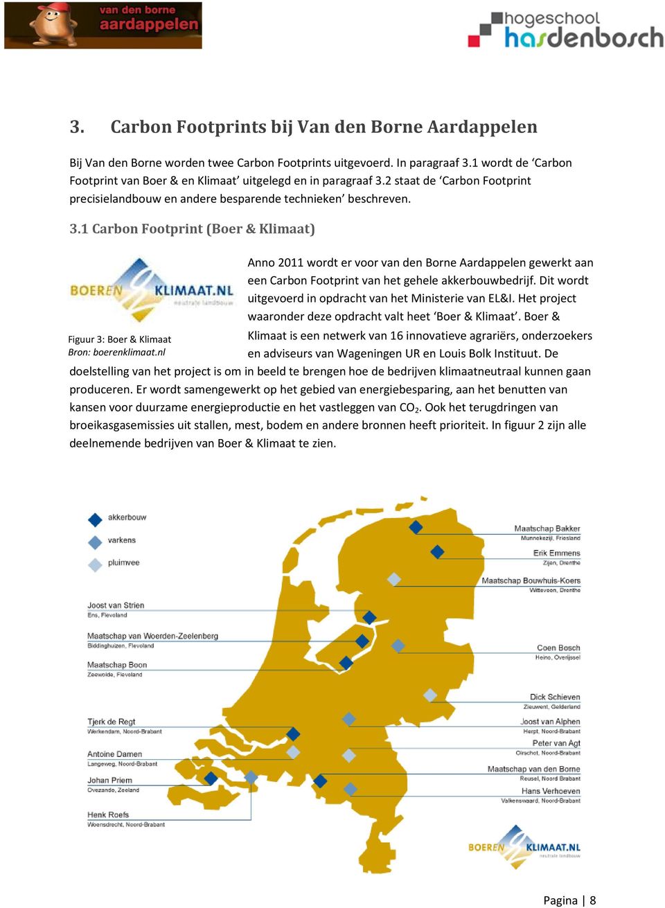 nl Anno 2011 wordt er voor van den Borne Aardappelen gewerkt aan een Carbon Footprint van het gehele akkerbouwbedrijf. Dit wordt uitgevoerd in opdracht van het Ministerie van EL&I.