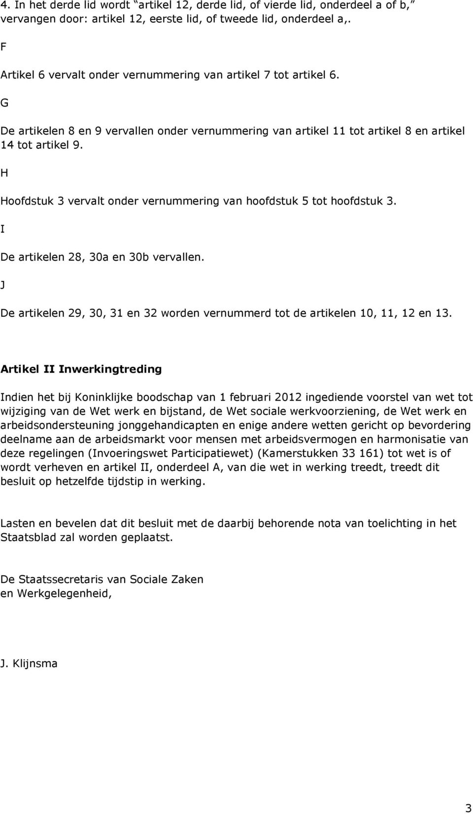 H Hoofdstuk 3 vervalt onder vernummering van hoofdstuk 5 tot hoofdstuk 3. I De artikelen 28, 30a en 30b vervallen. J De artikelen 29, 30, 31 en 32 worden vernummerd tot de artikelen 10, 11, 12 en 13.