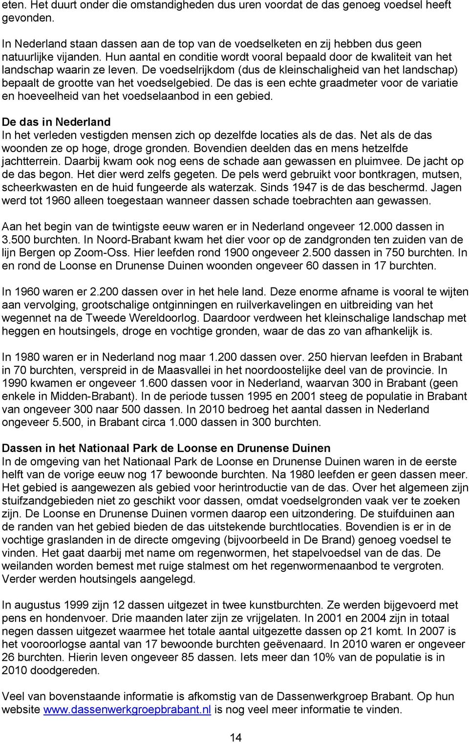 De das is een echte graadmeter voor de variatie en hoeveelheid van het voedselaanbod in een gebied. De das in Nederland In het verleden vestigden mensen zich op dezelfde locaties als de das.