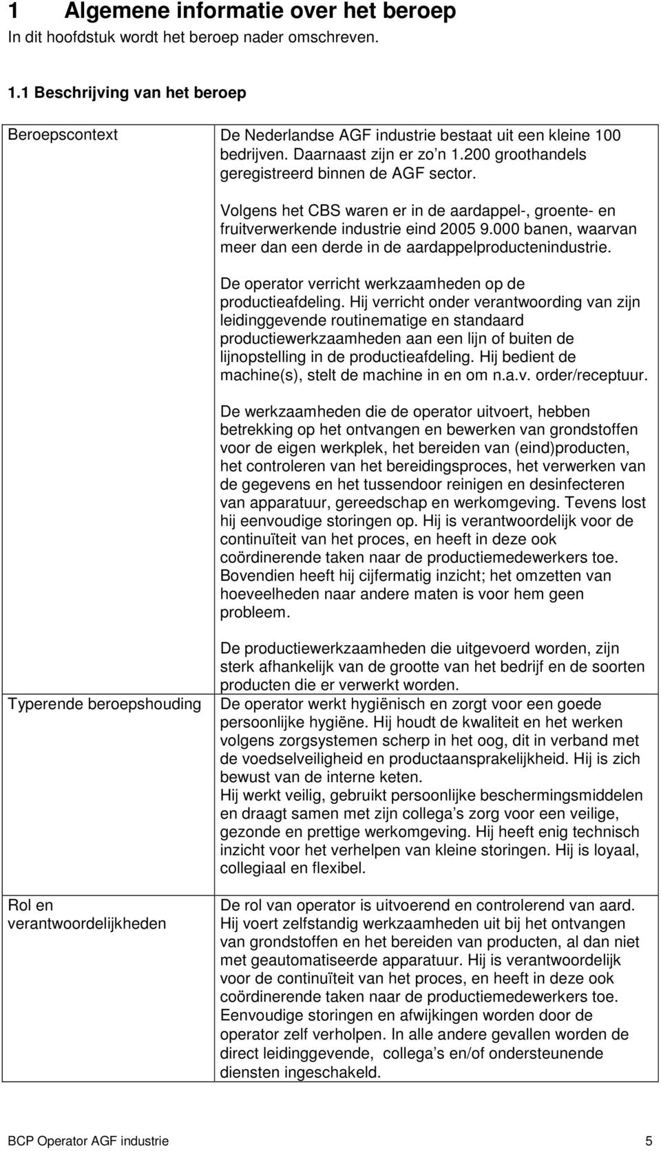 Volgens het CBS waren er in de aardappel-, groente- en fruitverwerkende industrie eind 2005 9.000 banen, waarvan meer dan een derde in de aardappelproductenindustrie.