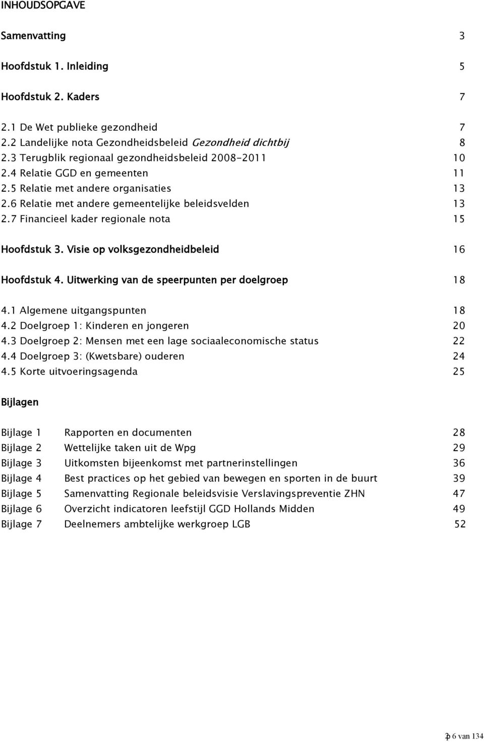 7 Financieel kader regionale nota 15 Hoofdstuk 3. Visie op volksgezondheidbeleid 16 Hoofdstuk 4. Uitwerking van de speerpunten per doelgroep 18 4.1 Algemene uitgangspunten 18 4.