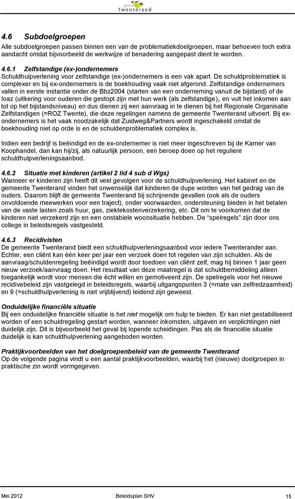 Zelfstandige ondernemers vallen in eerste instantie onder de Bbz2004 (starten van een onderneming vanuit de bijstand) of de Ioaz (uitkering voor ouderen die gestopt zijn met hun werk (als