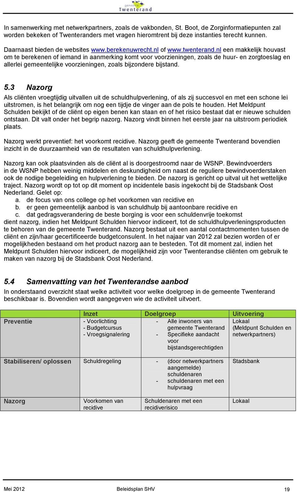 nl een makkelijk houvast om te berekenen of iemand in aanmerking komt voor voorzieningen, zoals de huur- en zorgtoeslag en allerlei gemeentelijke voorzieningen, zoals bijzondere bijstand. 5.