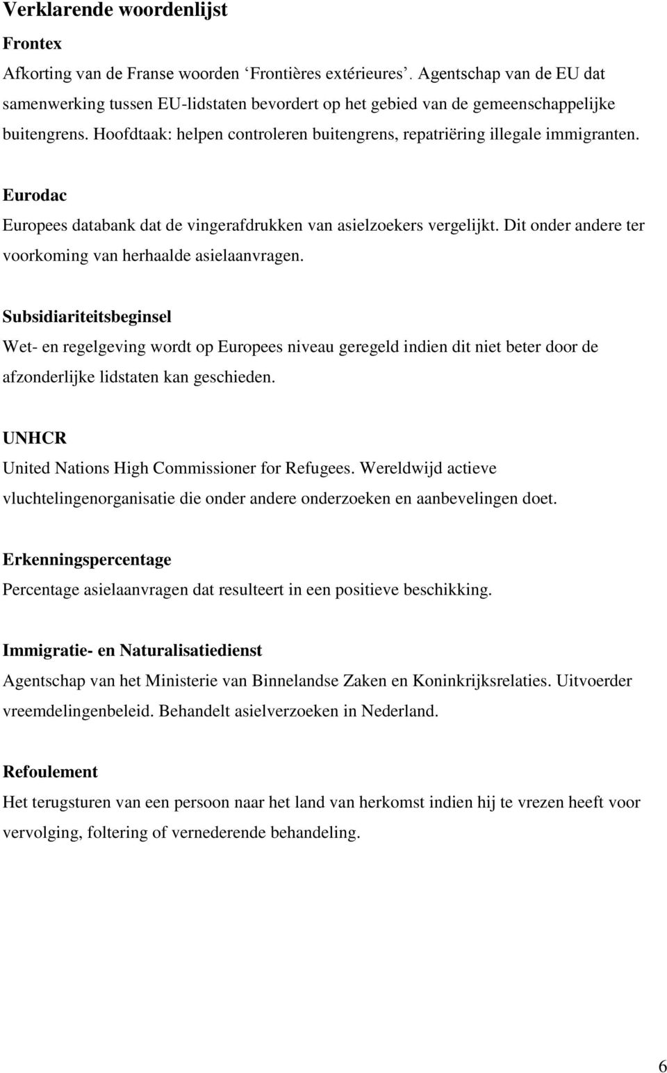 Eurodac Europees databank dat de vingerafdrukken van asielzoekers vergelijkt. Dit onder andere ter voorkoming van herhaalde asielaanvragen.