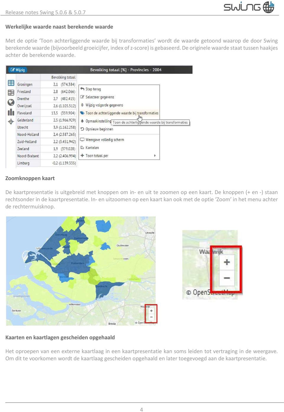 De knoppen (+ en -) staan rechtsonder in de kaartpresentatie. In- en uitzoomen op een kaart kan ook met de optie Zoom in het menu achter de rechtermuisknop.