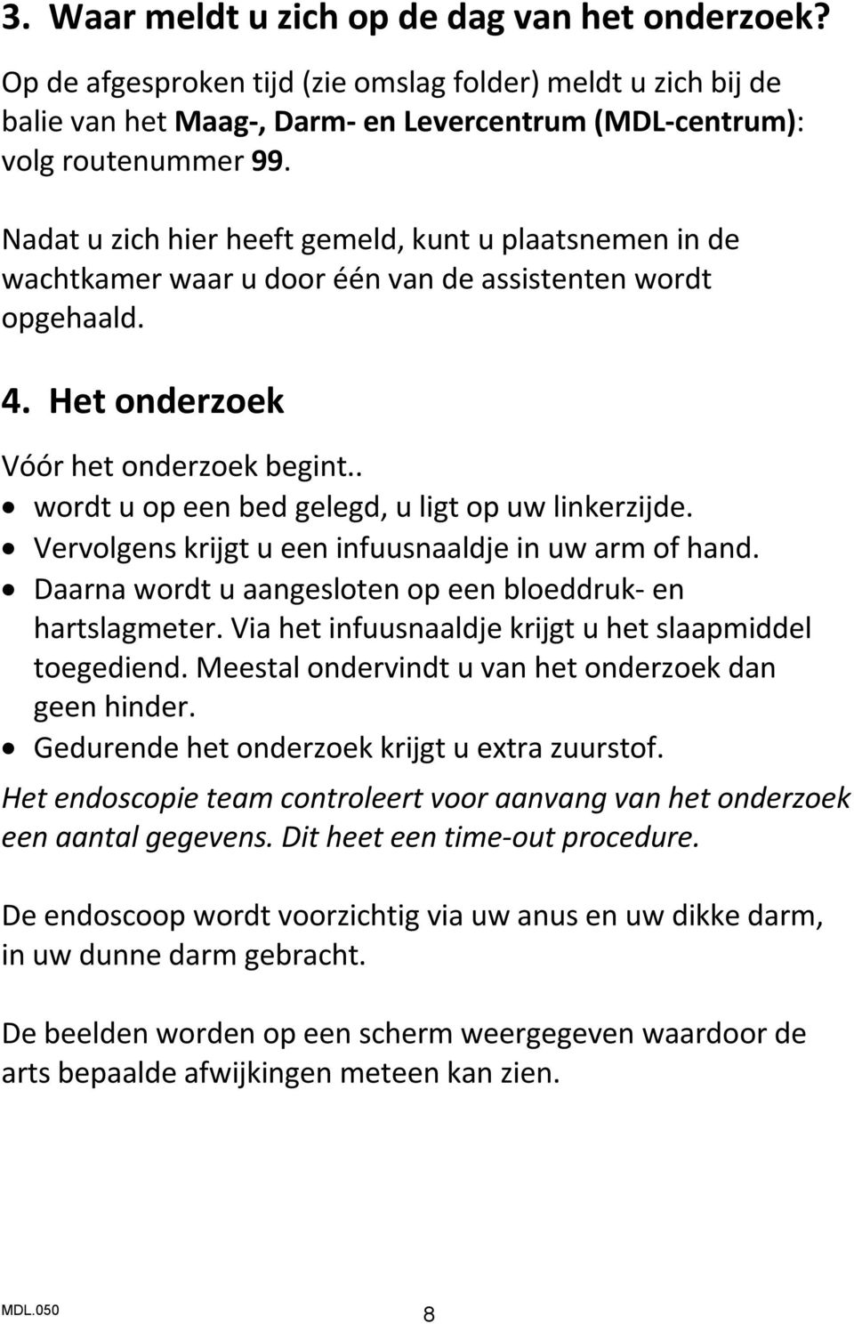 . wordt u op een bed gelegd, u ligt op uw linkerzijde. Vervolgens krijgt u een infuusnaaldje in uw arm of hand. Daarna wordt u aangesloten op een bloeddruk- en hartslagmeter.