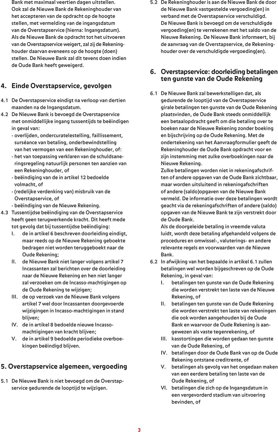 Als de Nieuwe Bank de opdracht tot het uitvoeren van de weigert, zal zij de Rekeninghouder daarvan eveneens op de hoogte (doen) stellen.