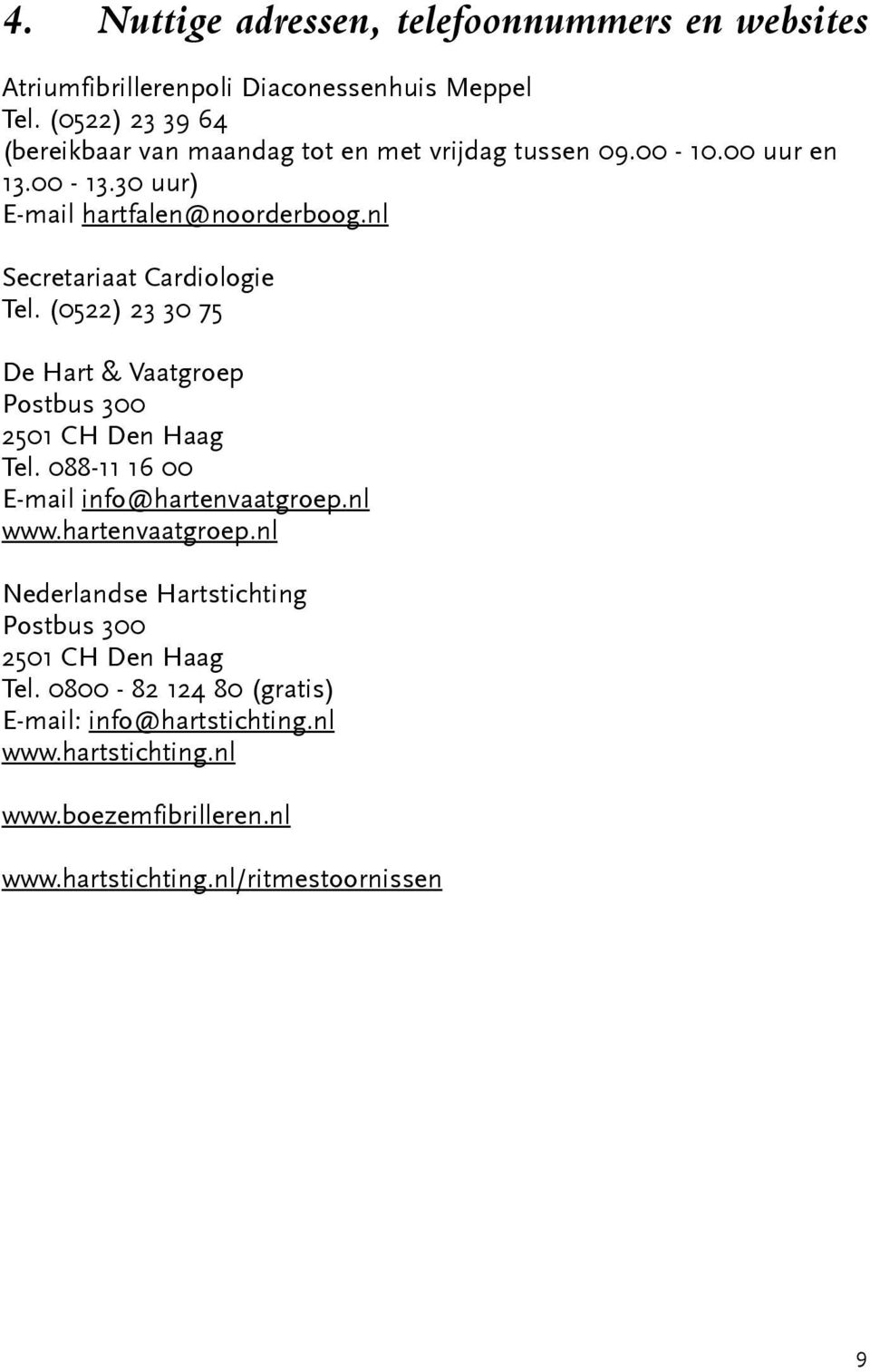 nl Secretariaat Cardiologie Tel. (0522) 23 30 75 De Hart & Vaatgroep Postbus 300 2501 CH Den Haag Tel. 088-11 16 00 E-mail info@hartenvaatgroep.