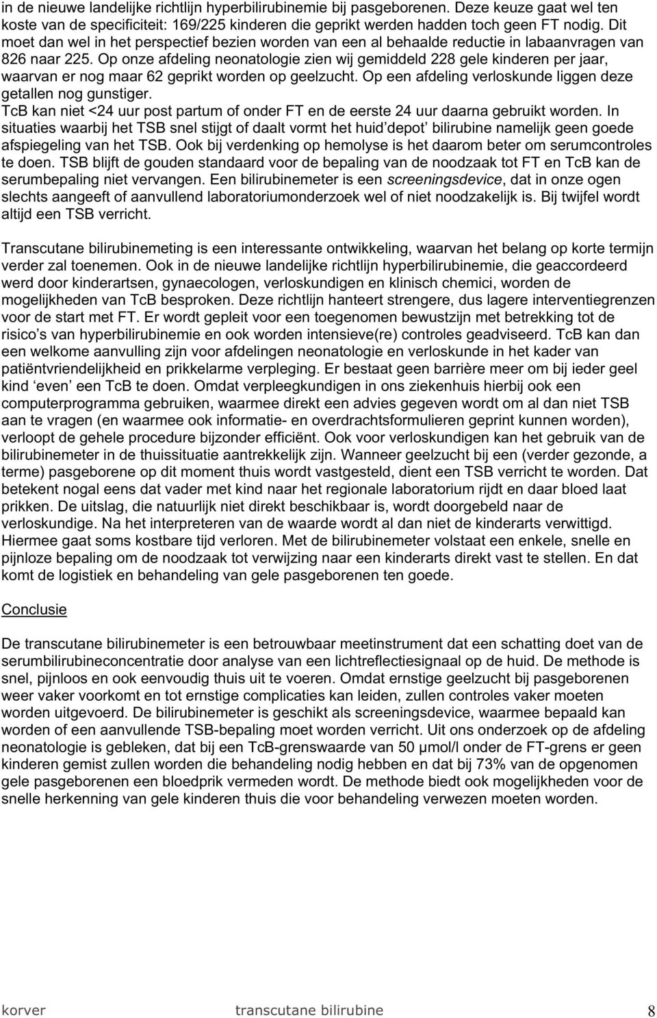 Op onze afdeling neonatologie zien wij gemiddeld 228 gele kinderen per jaar, waarvan er nog maar 62 geprikt worden op geelzucht. Op een afdeling verloskunde liggen deze getallen nog gunstiger.