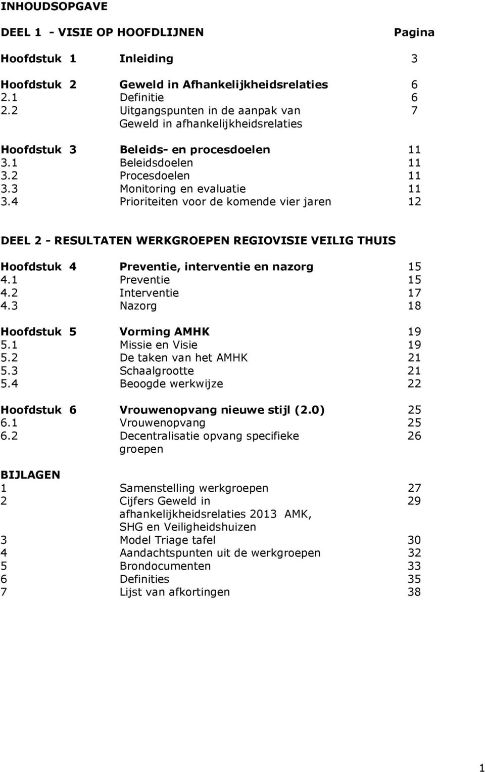 4 Prioriteiten voor de komende vier jaren 12 DEEL 2 - RESULTATEN WERKGROEPEN REGIOVISIE VEILIG THUIS Hoofdstuk 4 Preventie, interventie en nazorg 15 4.1 Preventie 15 4.2 Interventie 17 4.