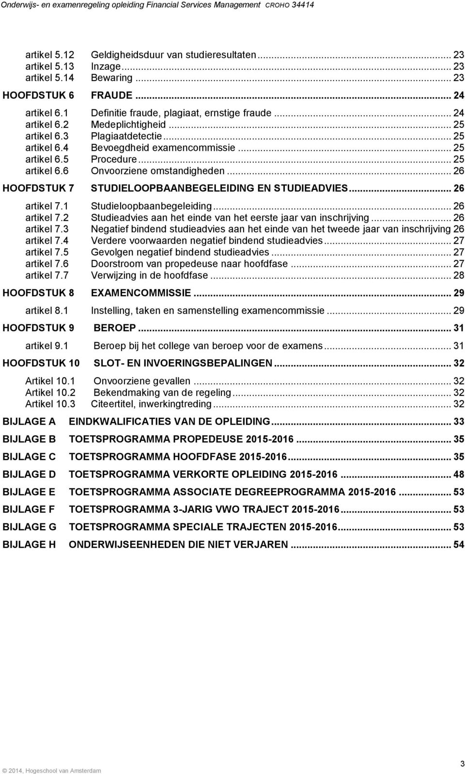 .. 26 HOOFDSTUK 7 STUDIELOOPBAANBEGELEIDING EN STUDIEADVIES... 26 artikel 7.1 Studieloopbaanbegeleiding... 26 artikel 7.2 Studieadvies aan het einde van het eerste jaar van inschrijving... 26 artikel 7.3 Negatief bindend studieadvies aan het einde van het tweede jaar van inschrijving 26 artikel 7.