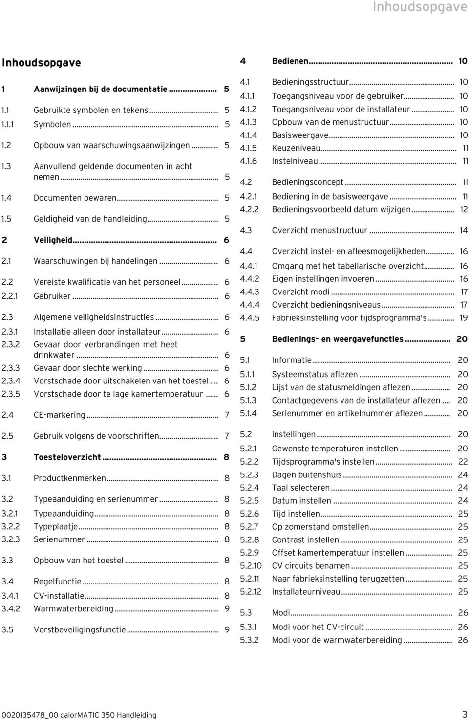 .. 6 2.3.1 Installatie alleen door installateur... 6 2.3.2 Gevaar door verbrandingen met heet drinkwater... 6 2.3.3 Gevaar door slechte werking... 6 2.3.4 Vorstschade door uitschakelen van het toestel.