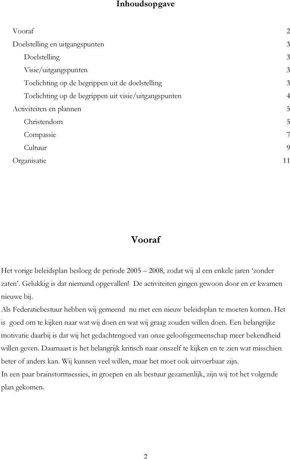 Gelukkig is dat niemand opgevallen! De activiteiten gingen gewoon door en er kwamen nieuwe bij. Als Federatiebestuur hebben wij gemeend nu met een nieuw beleidsplan te moeten komen.