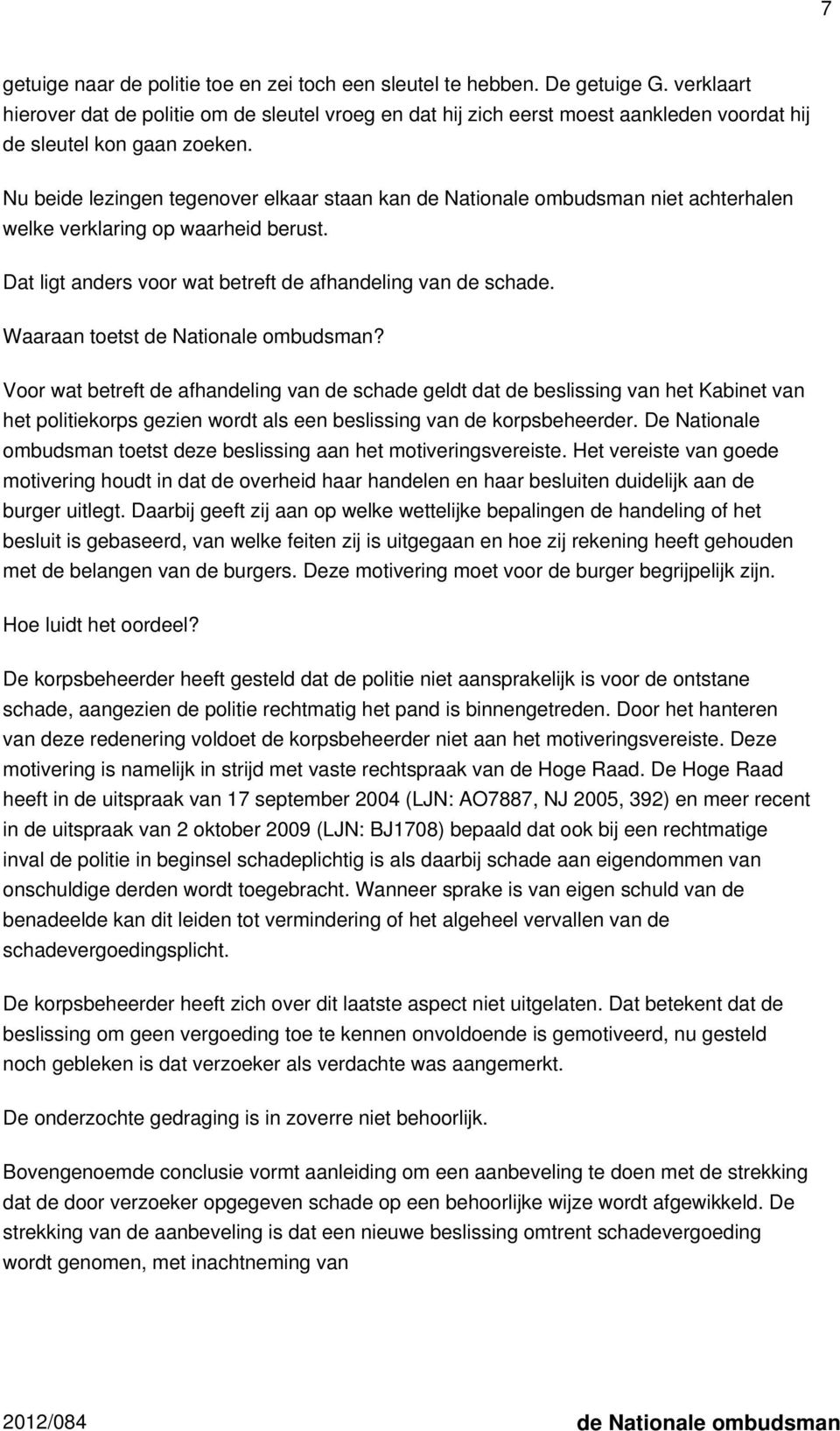 Nu beide lezingen tegenover elkaar staan kan de Nationale ombudsman niet achterhalen welke verklaring op waarheid berust. Dat ligt anders voor wat betreft de afhandeling van de schade.