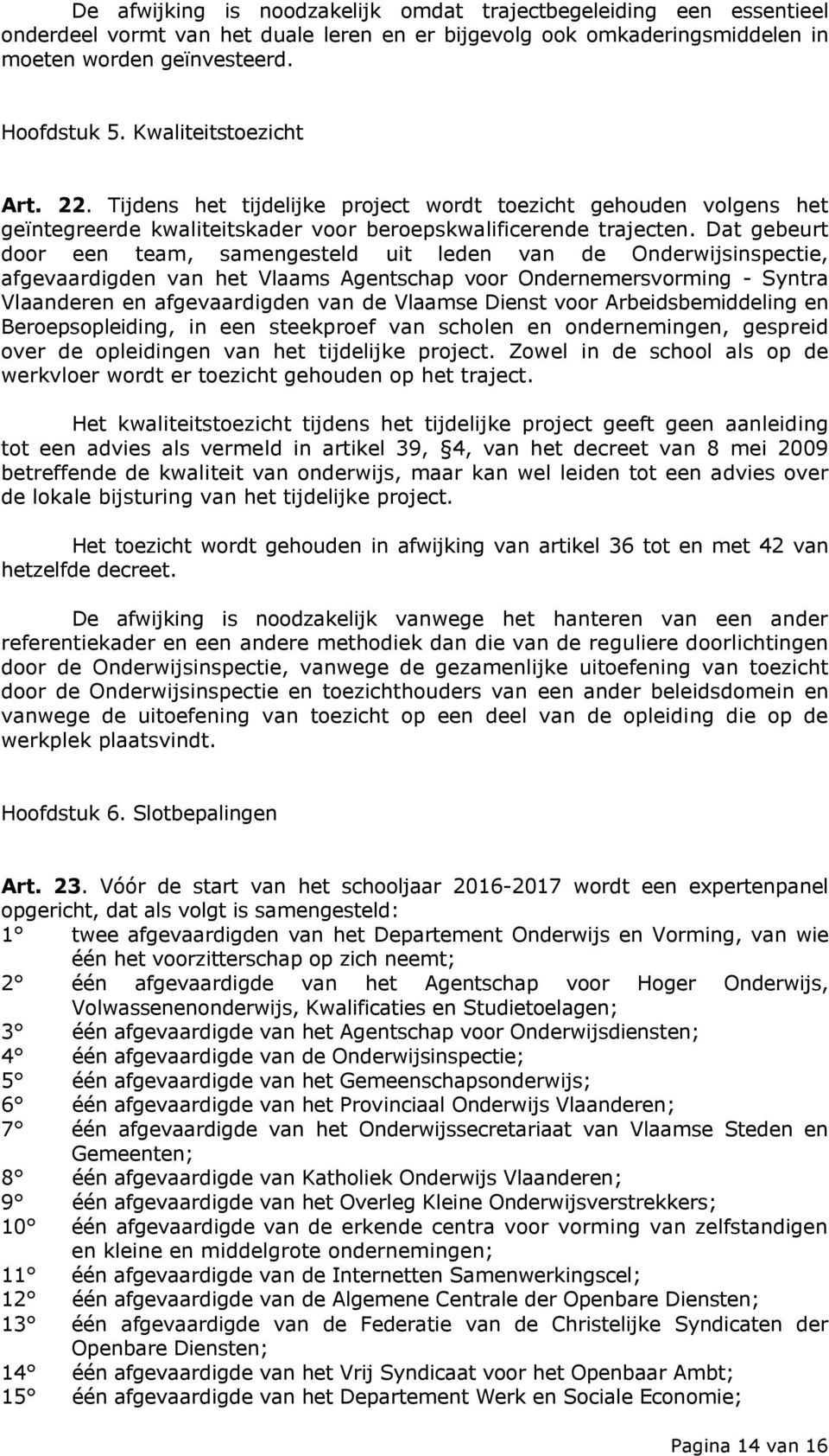 Dat gebeurt door een team, samengesteld uit leden van de Onderwijsinspectie, afgevaardigden van het Vlaams Agentschap voor Ondernemersvorming - Syntra Vlaanderen en afgevaardigden van de Vlaamse