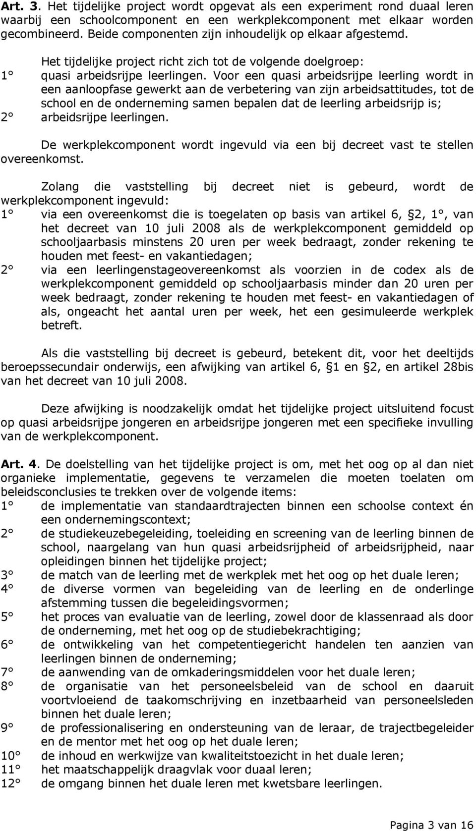 Voor een quasi arbeidsrijpe leerling wordt in een aanloopfase gewerkt aan de verbetering van zijn arbeidsattitudes, tot de school en de onderneming samen bepalen dat de leerling arbeidsrijp is; 2