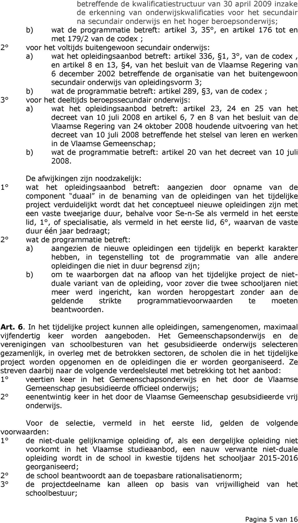 artikel 8 en 13, 4, van het besluit van de Vlaamse Regering van 6 december 2002 betreffende de organisatie van het buitengewoon secundair onderwijs van opleidingsvorm 3; b) wat de programmatie