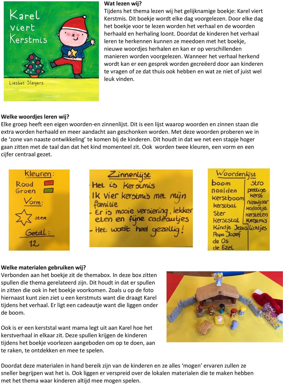 Doordat de kinderen het verhaal leren te herkennen kunnen ze meedoen met het boekje, nieuwe woordjes herhalen en kan er op verschillenden manieren worden voorgelezen.