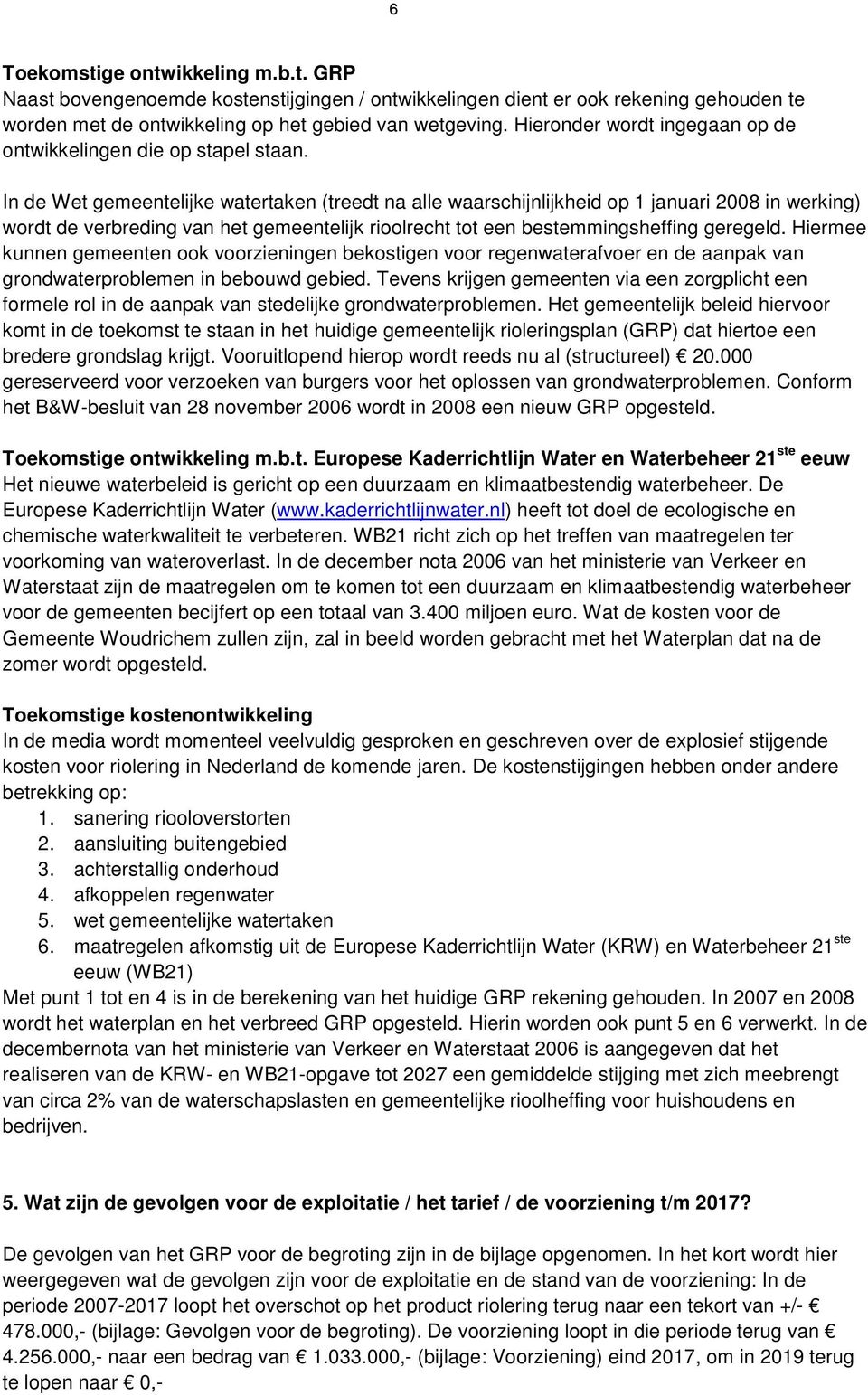 In de Wet gemeentelijke watertaken (treedt na alle waarschijnlijkheid op 1 januari 2008 in werking) wordt de verbreding van het gemeentelijk rioolrecht tot een bestemmingsheffing geregeld.