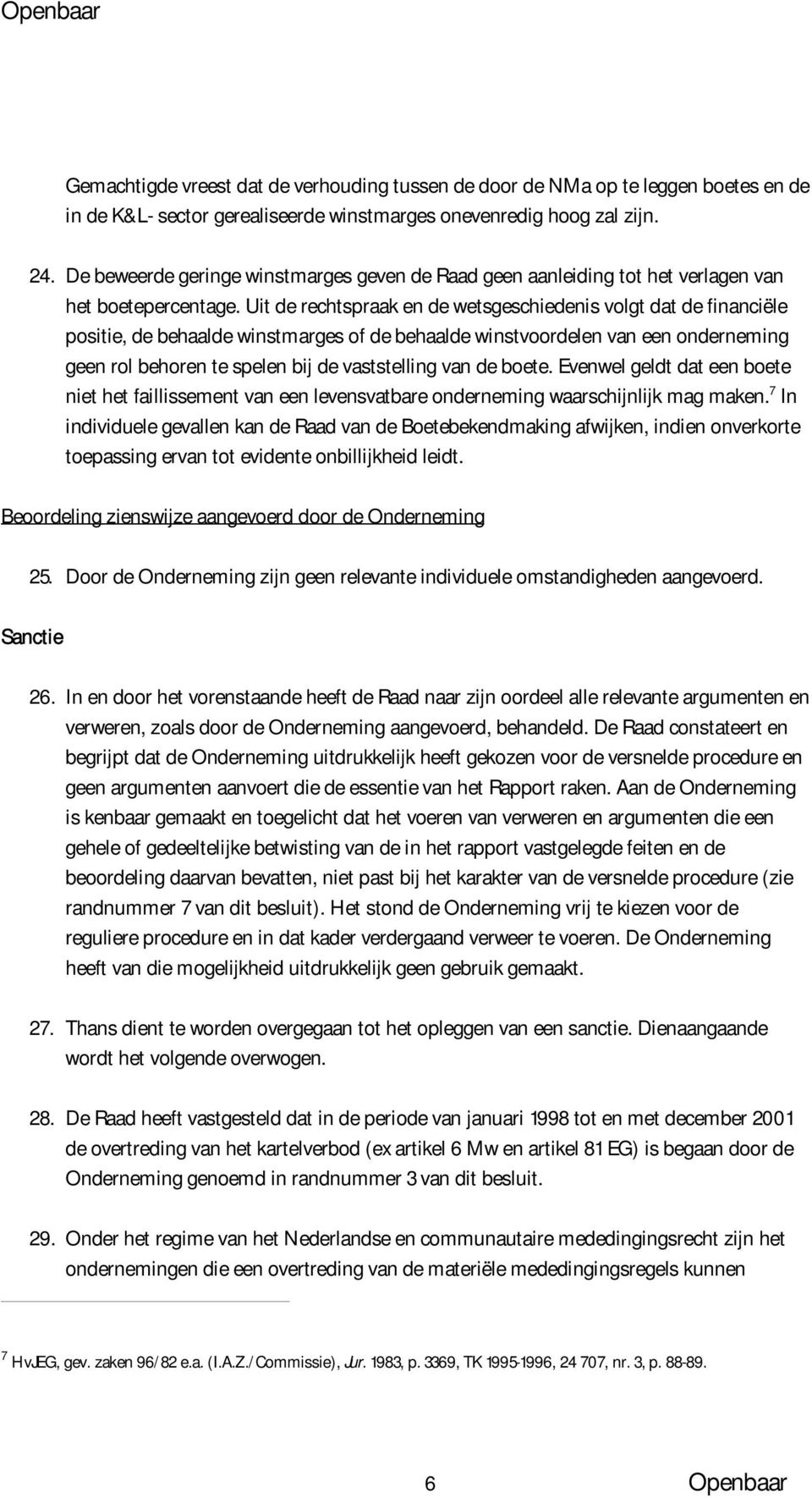 Uit de rechtspraak en de wetsgeschiedenis volgt dat de financiële positie, de behaalde winstmarges of de behaalde winstvoordelen van een onderneming geen rol behoren te spelen bij de vaststelling van