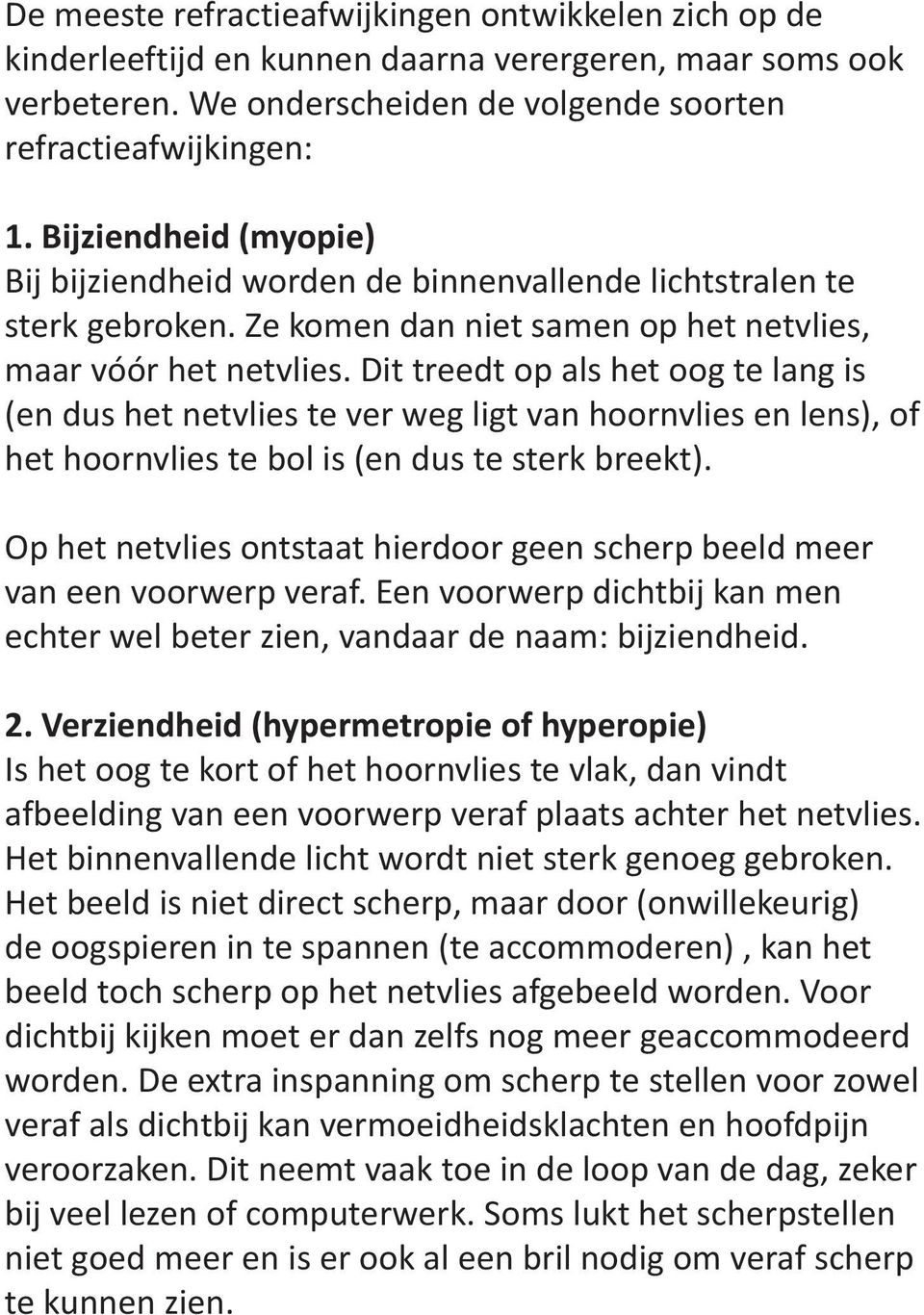 Dit treedt op als het oog te lang is (en dus het netvlies te ver weg ligt van hoornvlies en lens), of het hoornvlies te bol is (en dus te sterk breekt).