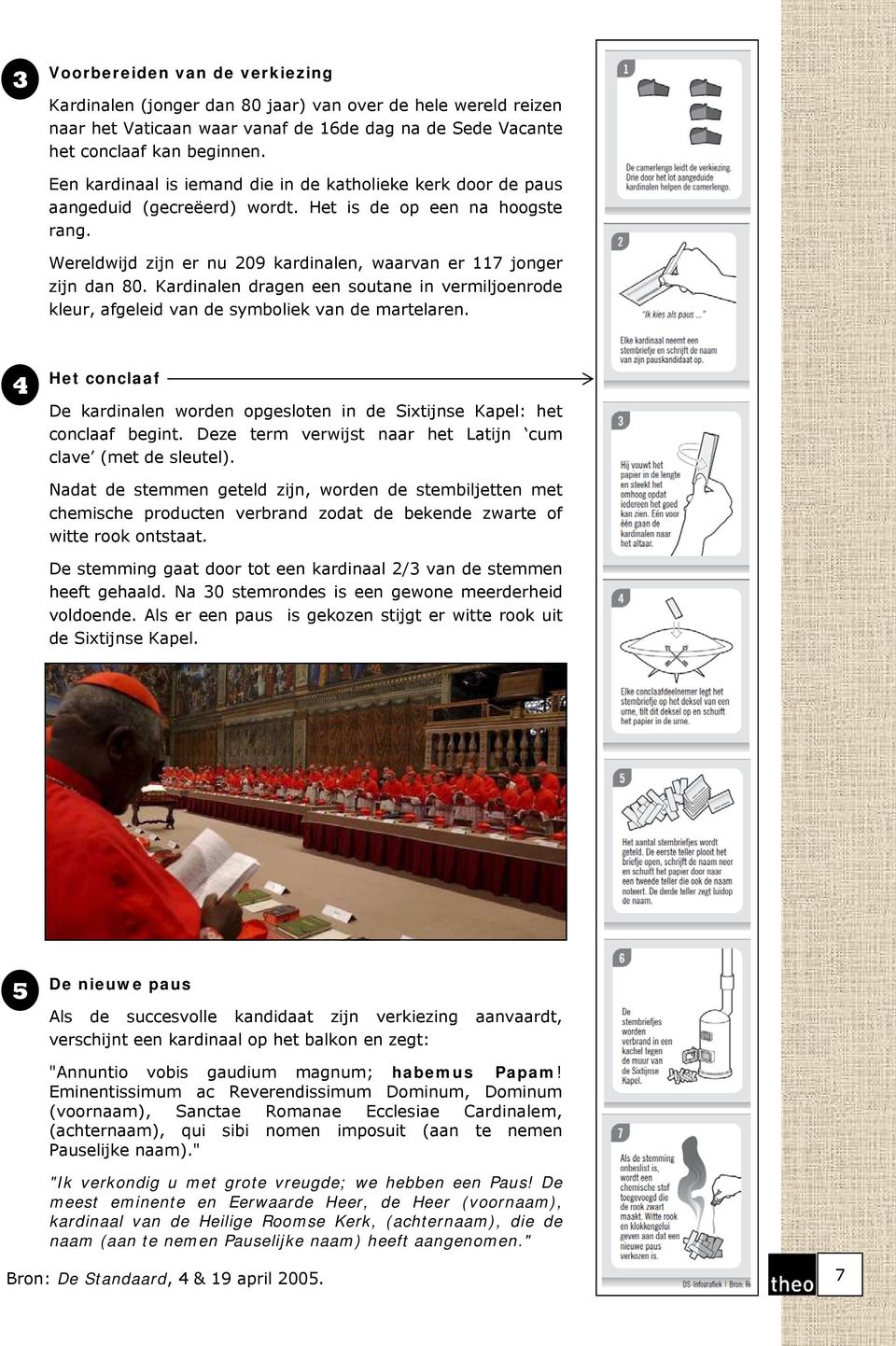 Kardinalen dragen een soutane in vermiljoenrode kleur, afgeleid van de symboliek van de martelaren. 4 Het conclaaf De kardinalen worden opgesloten in de Sixtijnse Kapel: het conclaaf begint.