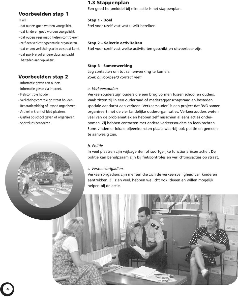 - Fietscontrole houden. - Verlichtingscontrole op straat houden. - Reparatiemiddag of -avond organiseren. - Artikel in krant of blad plaatsen. - Gastles op school geven of organiseren.