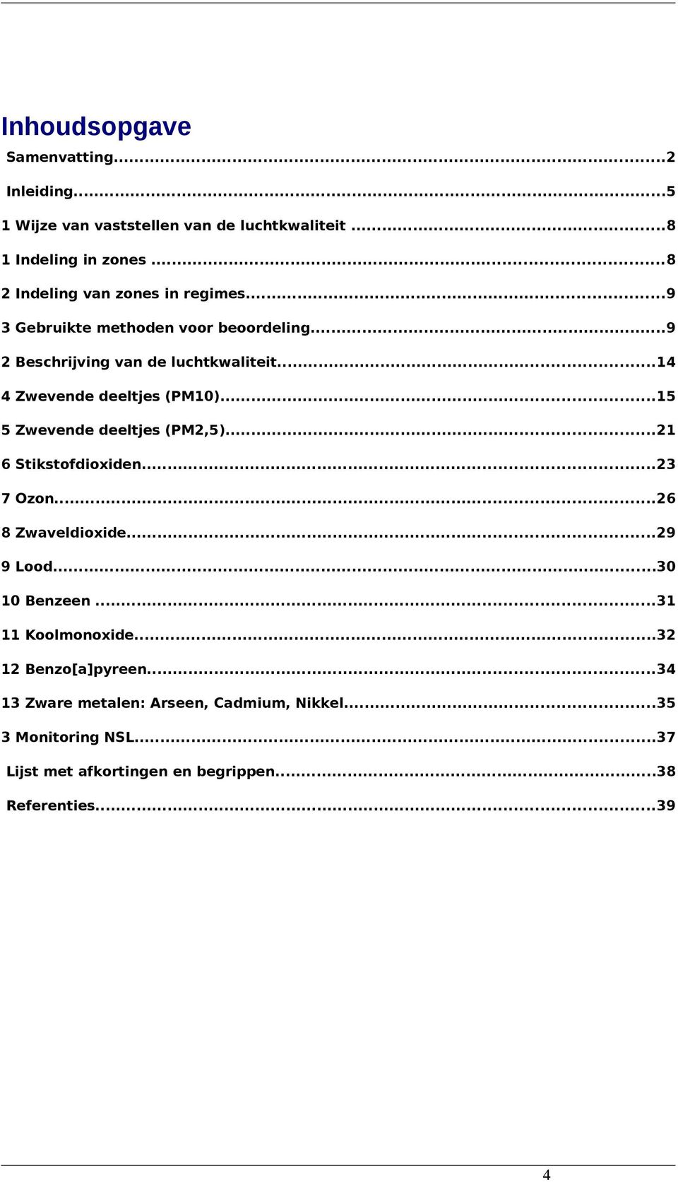 ..14 4 Zwevende deeltjes (PM10)...15 5 Zwevende deeltjes (PM2,5)...21 6 Stikstofdioxiden...23 7 Ozon...26 8 Zwaveldioxide...29 9 Lood.