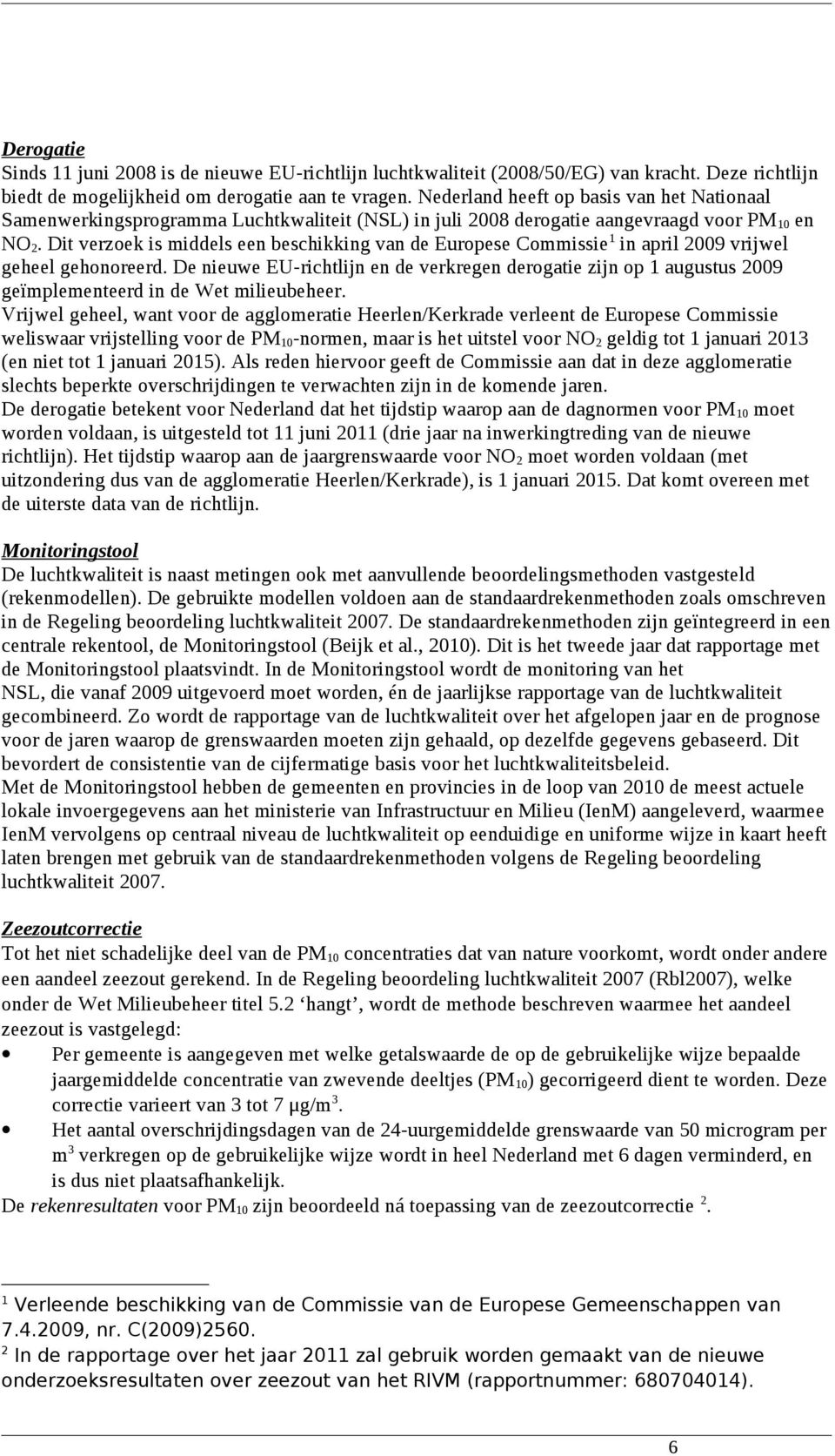 Dit verzoek is middels een beschikking van de Europese Commissie 1 in april 2009 vrijwel geheel gehonoreerd.