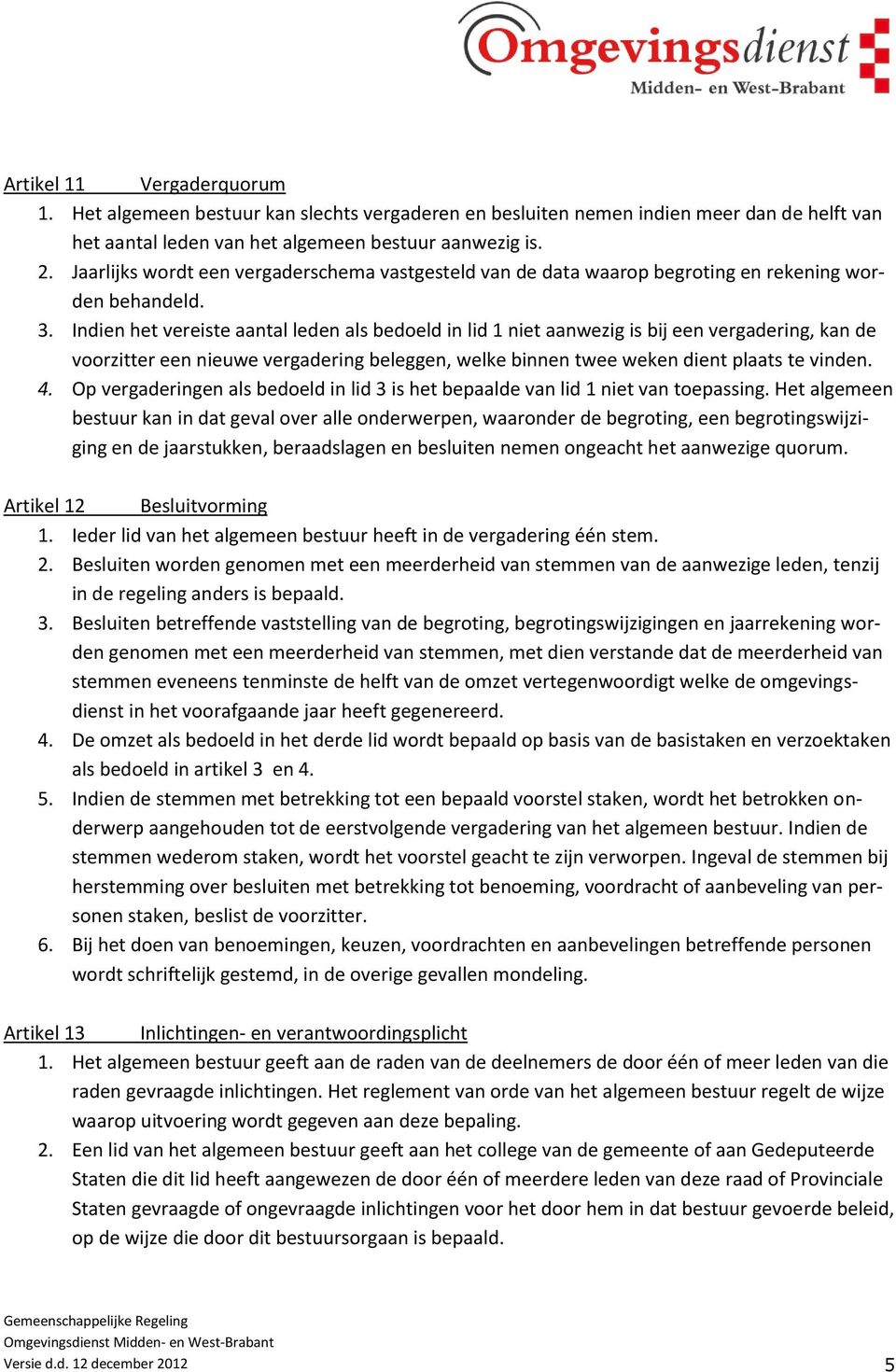 Indien het vereiste aantal leden als bedoeld in lid 1 niet aanwezig is bij een vergadering, kan de voorzitter een nieuwe vergadering beleggen, welke binnen twee weken dient plaats te vinden. 4.