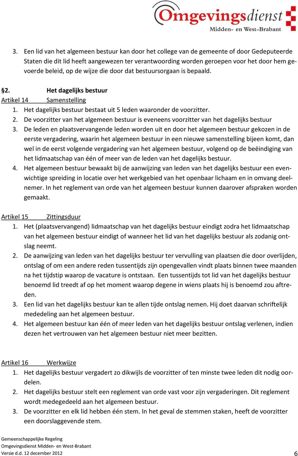 De leden en plaatsvervangende leden worden uit en door het algemeen bestuur gekozen in de eerste vergadering, waarin het algemeen bestuur in een nieuwe samenstelling bijeen komt, dan wel in de eerst