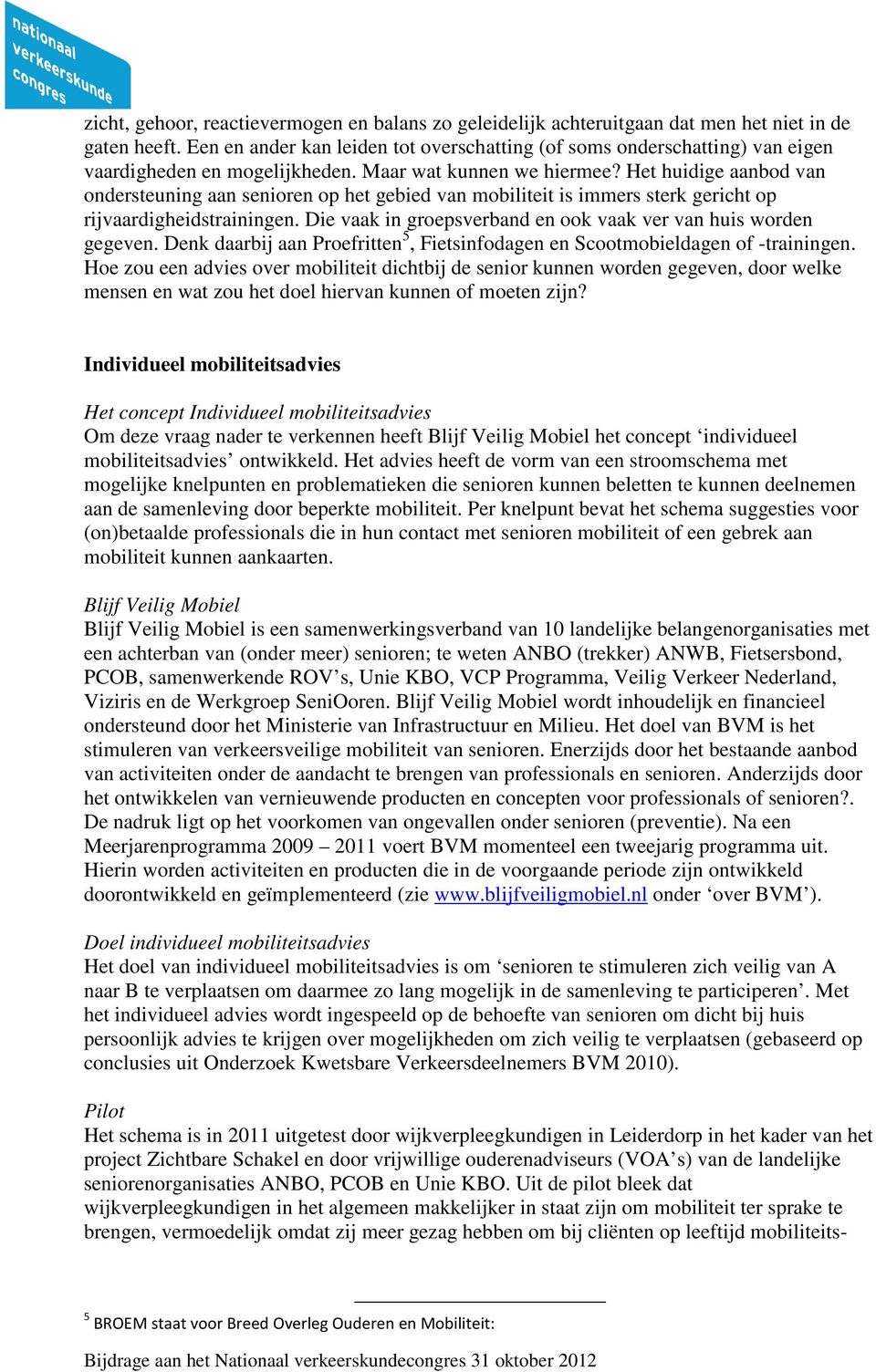 Het huidige aanbod van ondersteuning aan senioren op het gebied van mobiliteit is immers sterk gericht op rijvaardigheidstrainingen. Die vaak in groepsverband en ook vaak ver van huis worden gegeven.