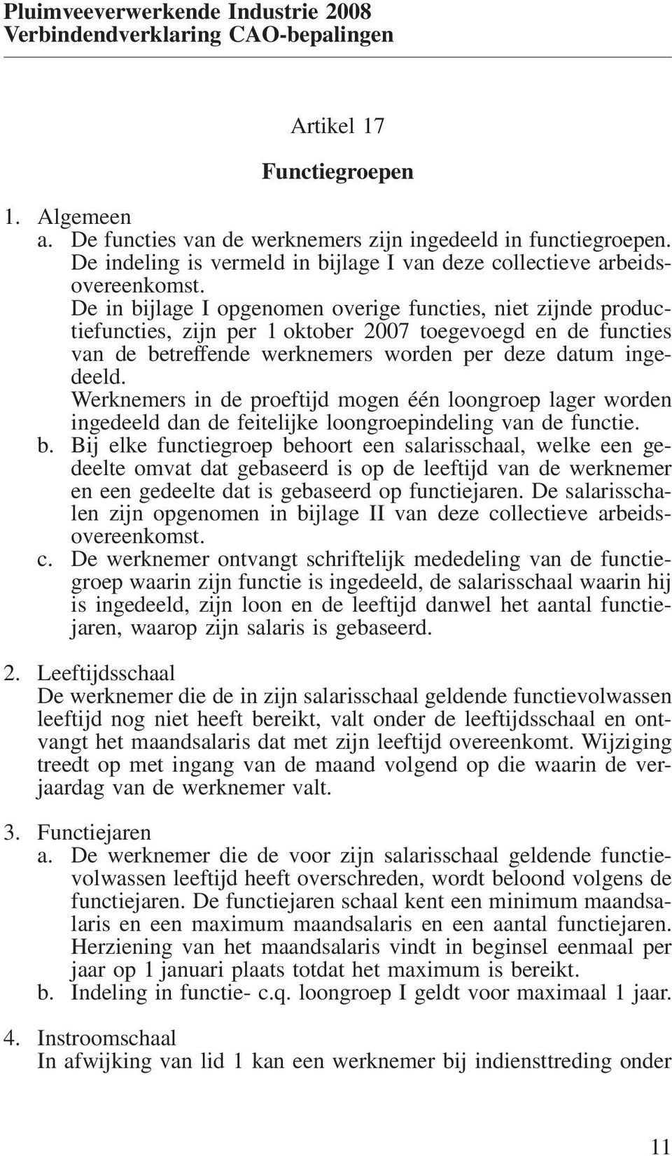 Werknemers in de proeftijd mogen één loongroep lager worden ingedeeld dan de feitelijke loongroepindeling van de functie. b.