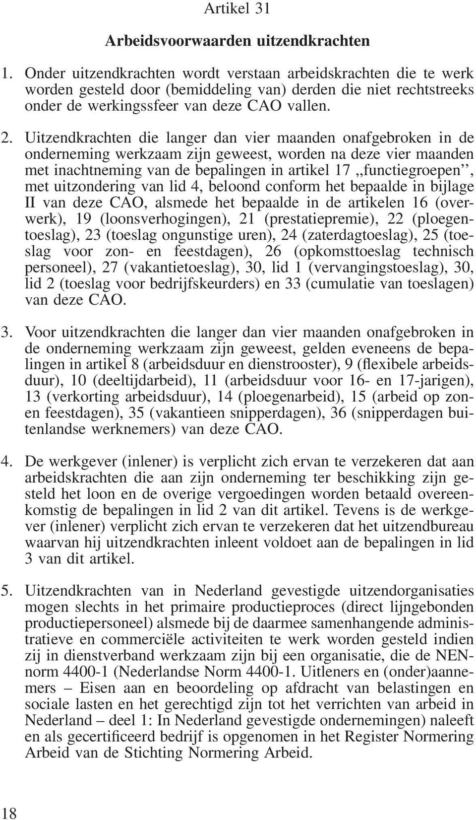 Uitzendkrachten die langer dan vier maanden onafgebroken in de onderneming werkzaam zijn geweest, worden na deze vier maanden met inachtneming van de bepalingen in artikel 17,,functiegroepen, met