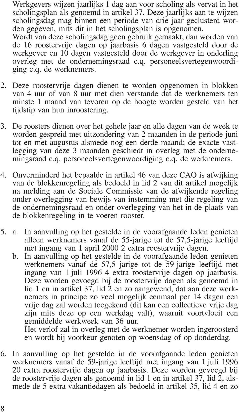 Wordt van deze scholingsdag geen gebruik gemaakt, dan worden van de 16 roostervrije dagen op jaarbasis 6 dagen vastgesteld door de werkgever en 10 dagen vastgesteld door de werkgever in onderling