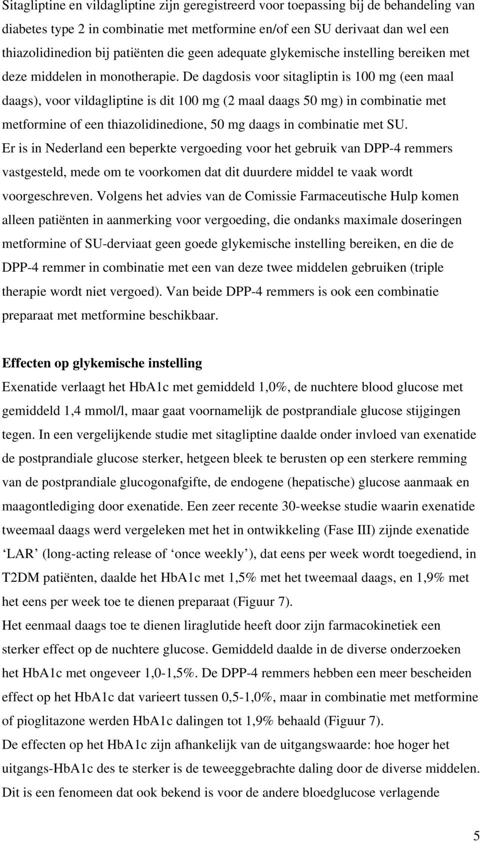 De dagdosis voor sitagliptin is 100 mg (een maal daags), voor vildagliptine is dit 100 mg (2 maal daags 50 mg) in combinatie met metformine of een thiazolidinedione, 50 mg daags in combinatie met SU.