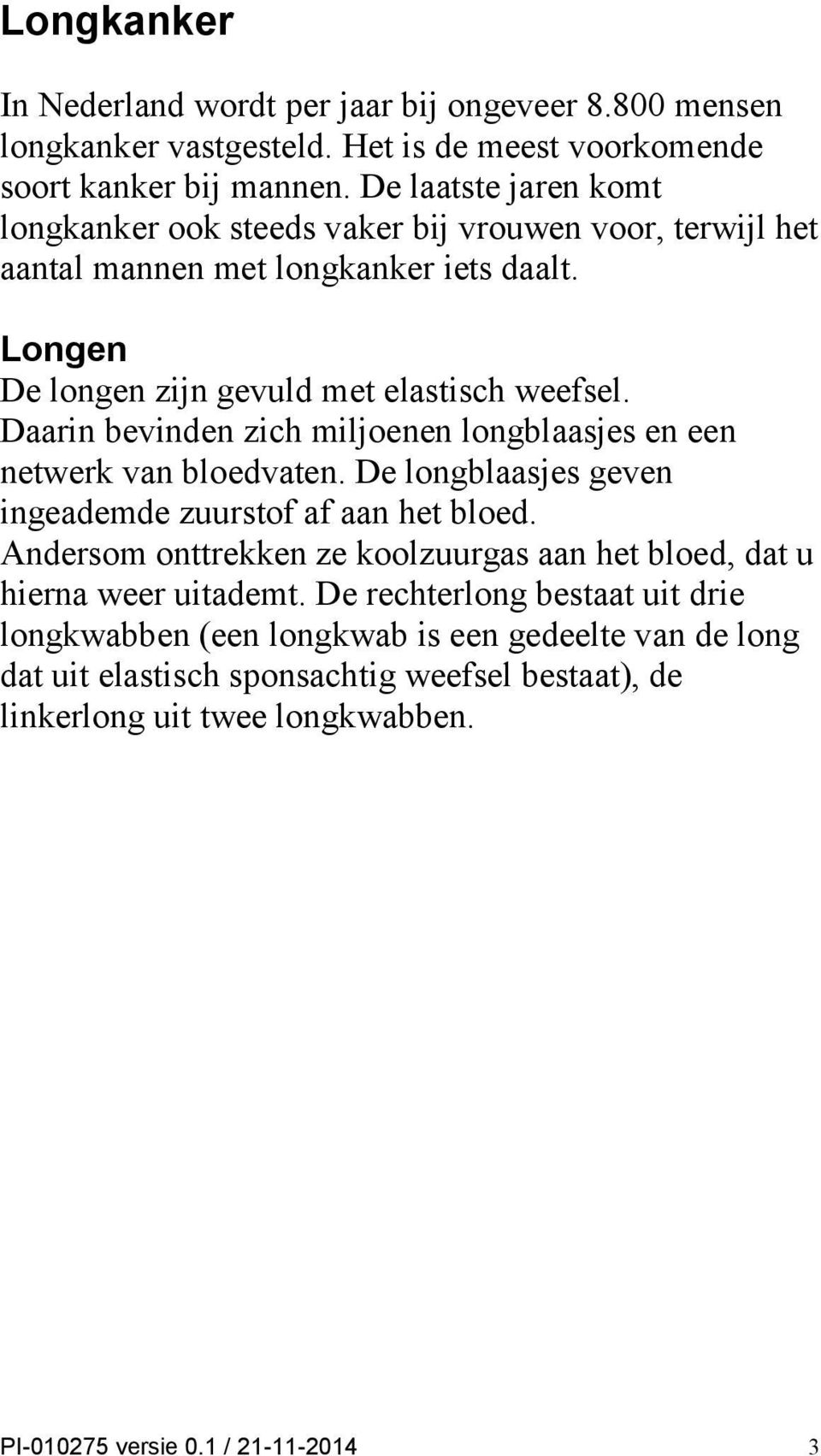 Daarin bevinden zich miljoenen longblaasjes en een netwerk van bloedvaten. De longblaasjes geven ingeademde zuurstof af aan het bloed.