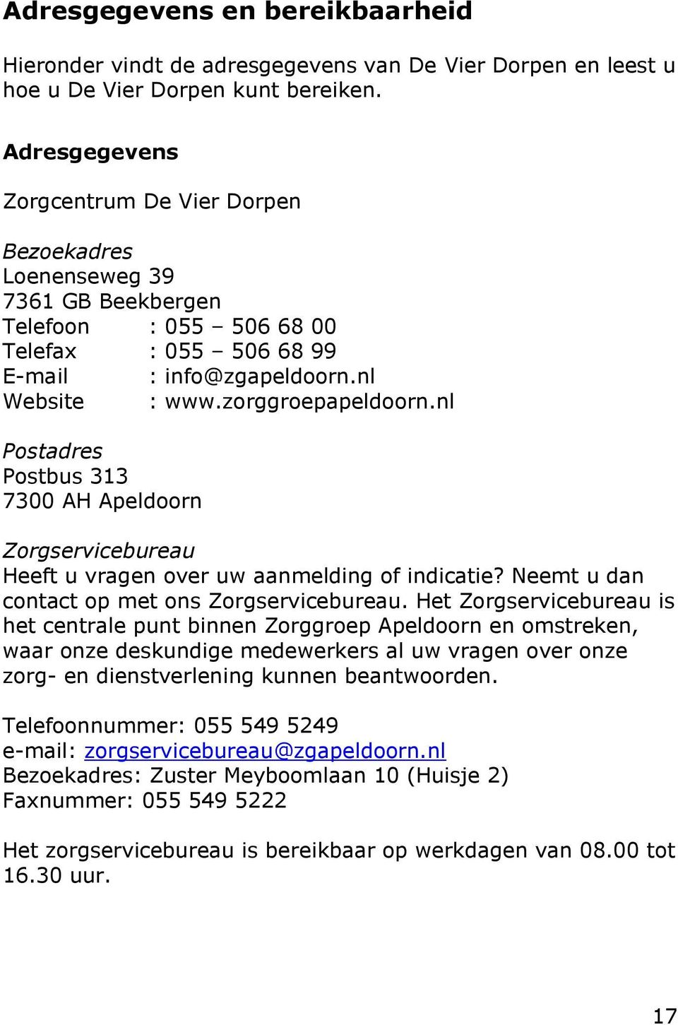 nl Postadres Postbus 313 7300 AH Apeldoorn Zorgservicebureau Heeft u vragen over uw aanmelding of indicatie? Neemt u dan contact op met ons Zorgservicebureau.