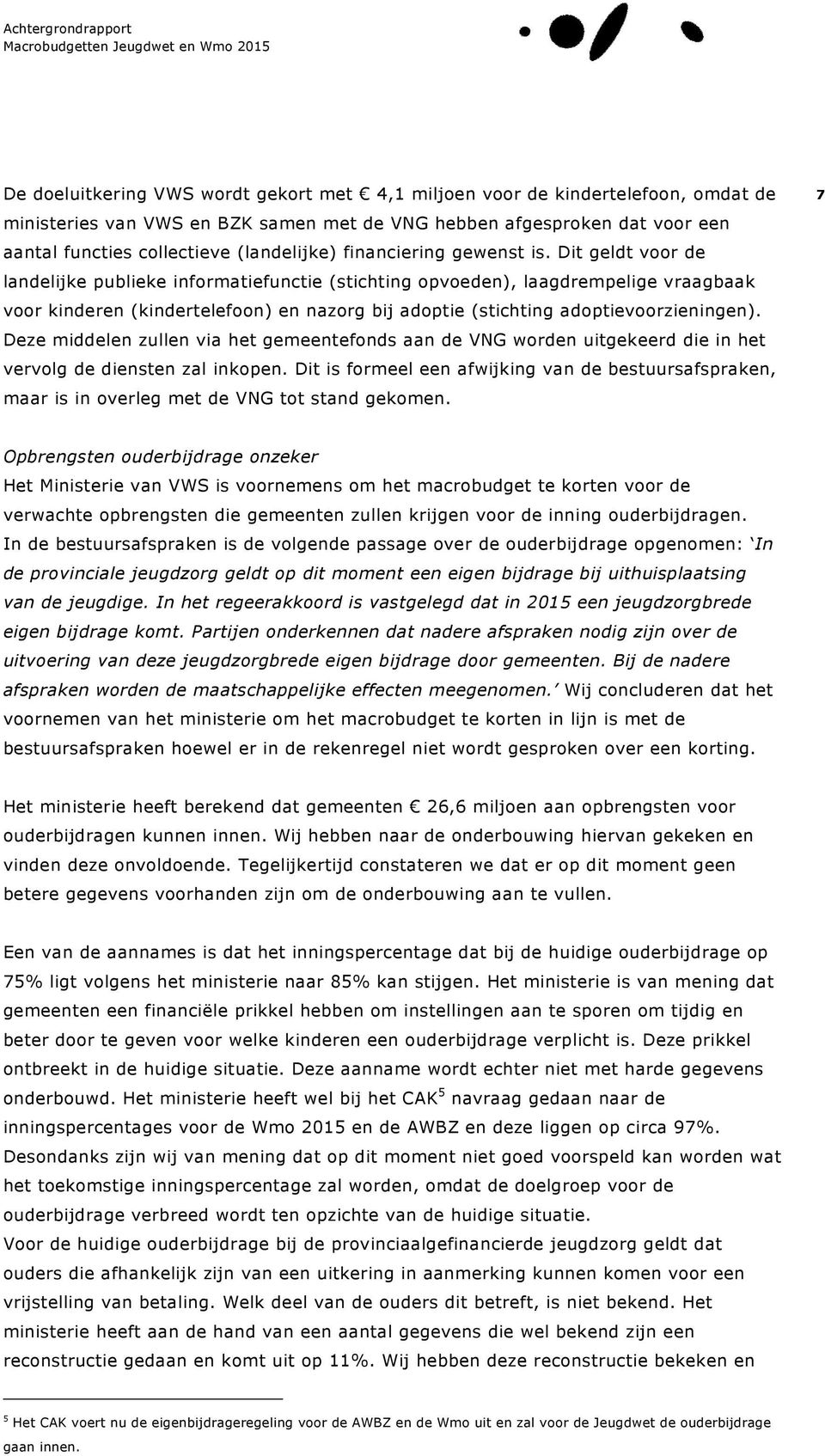 Dit geldt voor de landelijke publieke informatiefunctie (stichting opvoeden), laagdrempelige vraagbaak voor kinderen (kindertelefoon) en nazorg bij adoptie (stichting adoptievoorzieningen).