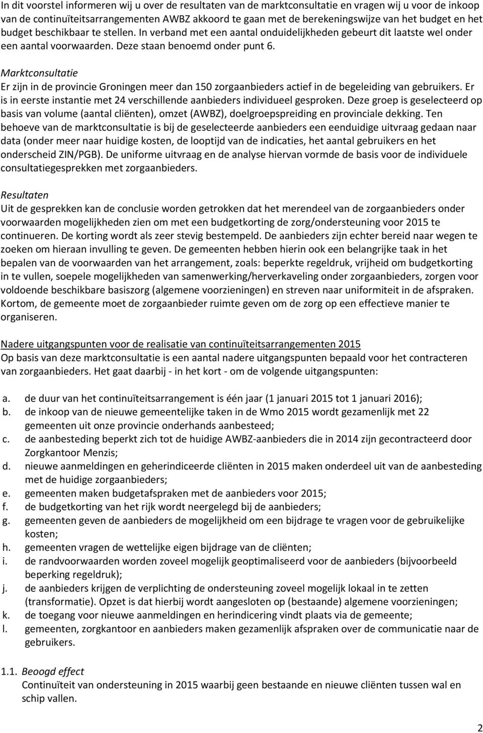 Marktconsultatie Er zijn in de provincie Groningen meer dan 150 zorgaanbieders actief in de begeleiding van gebruikers. Er is in eerste instantie met 24 verschillende aanbieders individueel gesproken.