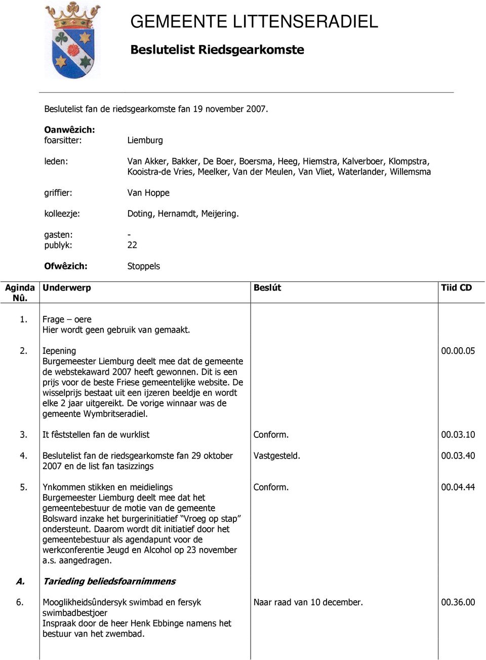 Waterlander, Willemsma Van Hoppe Doting, Hernamdt, Meijering. gasten: - publyk: 22 Ofwêzich: Stoppels Aginda Nû. Underwerp Beslút Tiid CD 1. Frage oere Hier wordt geen gebruik van gemaakt. 2. Iepening Burgemeester Liemburg deelt mee dat de gemeente de webstekaward 2007 heeft gewonnen.