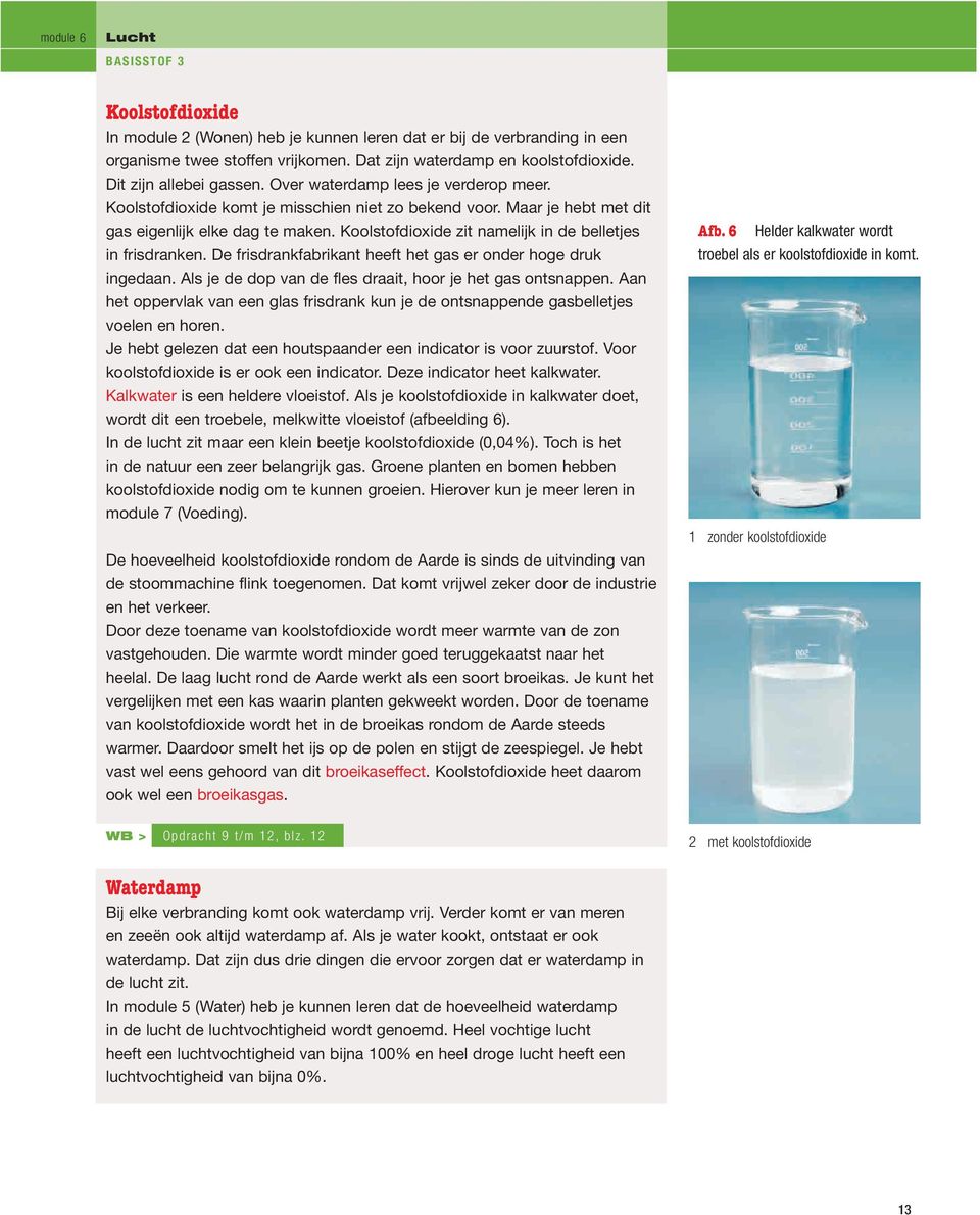 Koolstofdioxide zit namelijk in de belletjes in frisdranken. De frisdrankfabrikant heeft het gas er onder hoge druk ingedaan. Als je de dop van de fles draait, hoor je het gas ontsnappen.