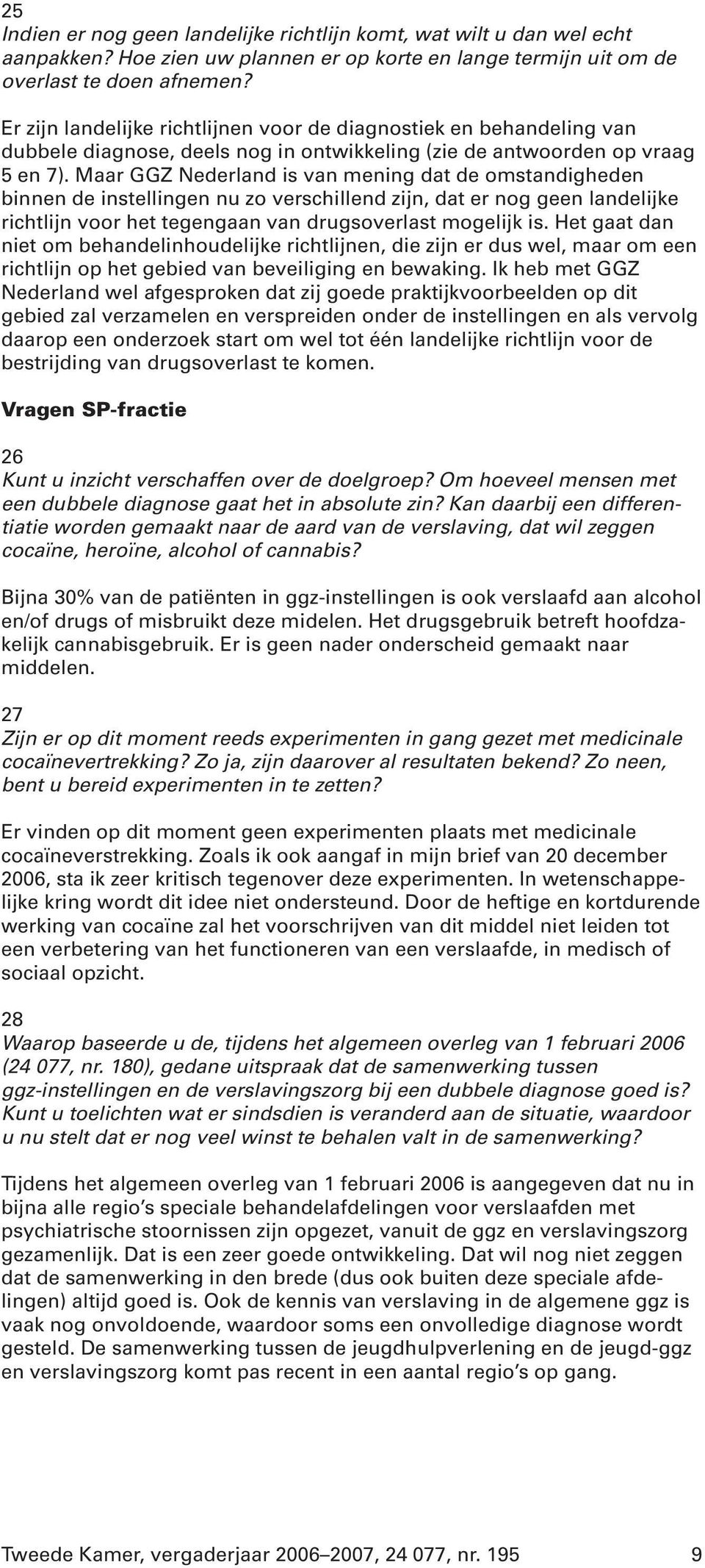 Maar GGZ Nederland is van mening dat de omstandigheden binnen de instellingen nu zo verschillend zijn, dat er nog geen landelijke richtlijn voor het tegengaan van drugsoverlast mogelijk is.