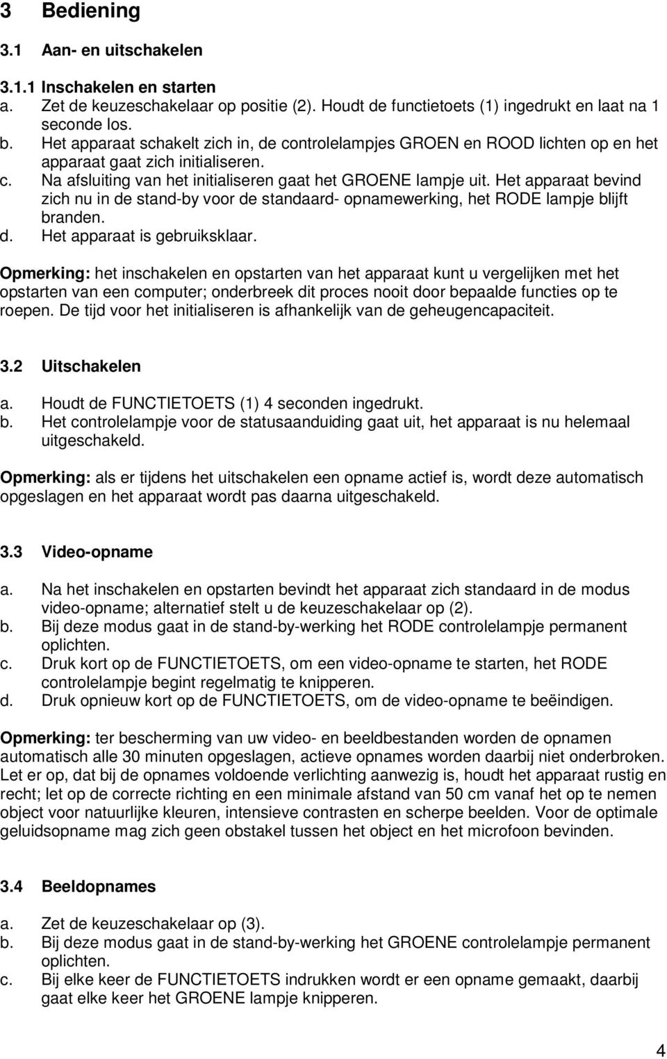 Het apparaat bevind zich nu in de stand-by voor de standaard- opnamewerking, het RODE lampje blijft branden. d. Het apparaat is gebruiksklaar.