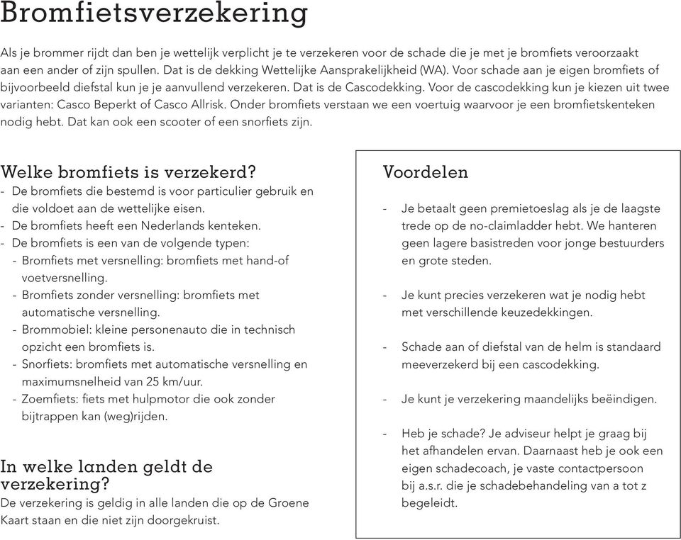 Voor de cascodekking kun je kiezen uit twee varianten: Casco Beperkt of Casco Allrisk. Onder bromfiets verstaan we een voertuig waarvoor je een bromfietskenteken nodig hebt.