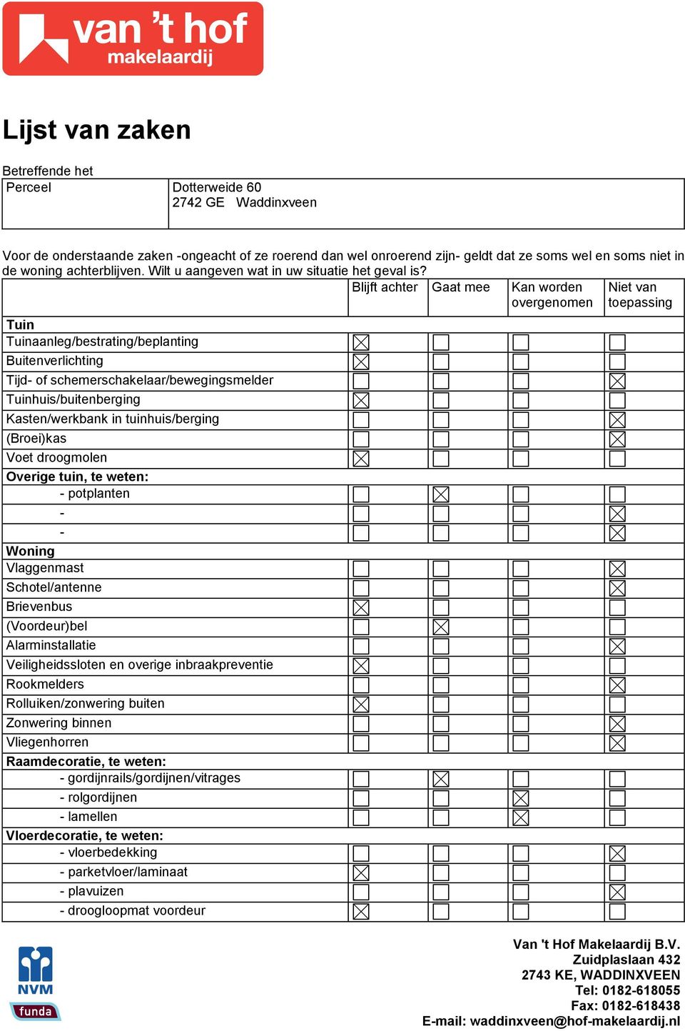 Blijft achter Gaat mee Tuin Tuinaanleg/bestrating/beplanting Buitenverlichting Tijd of schemerschakelaar/bewegingsmelder Tuinhuis/buitenberging Kasten/werkbank in tuinhuis/berging (Broei)kas Voet